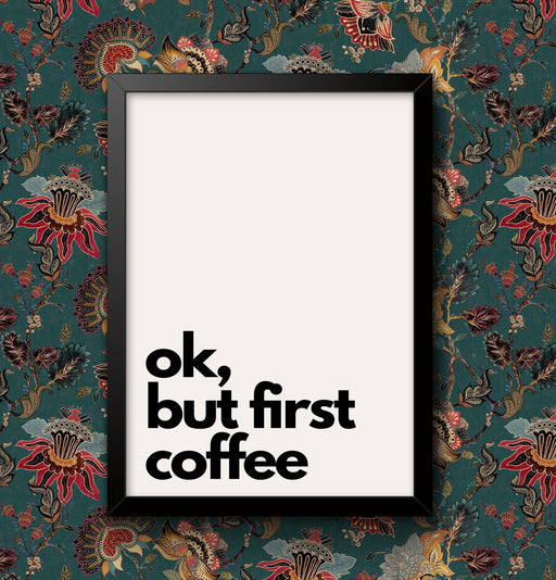 OK But First Coffee Word Wall Art Print Poster Decor A4 and A3 size Framed or Unframed Sign wall art poster – printed in Yorkshire