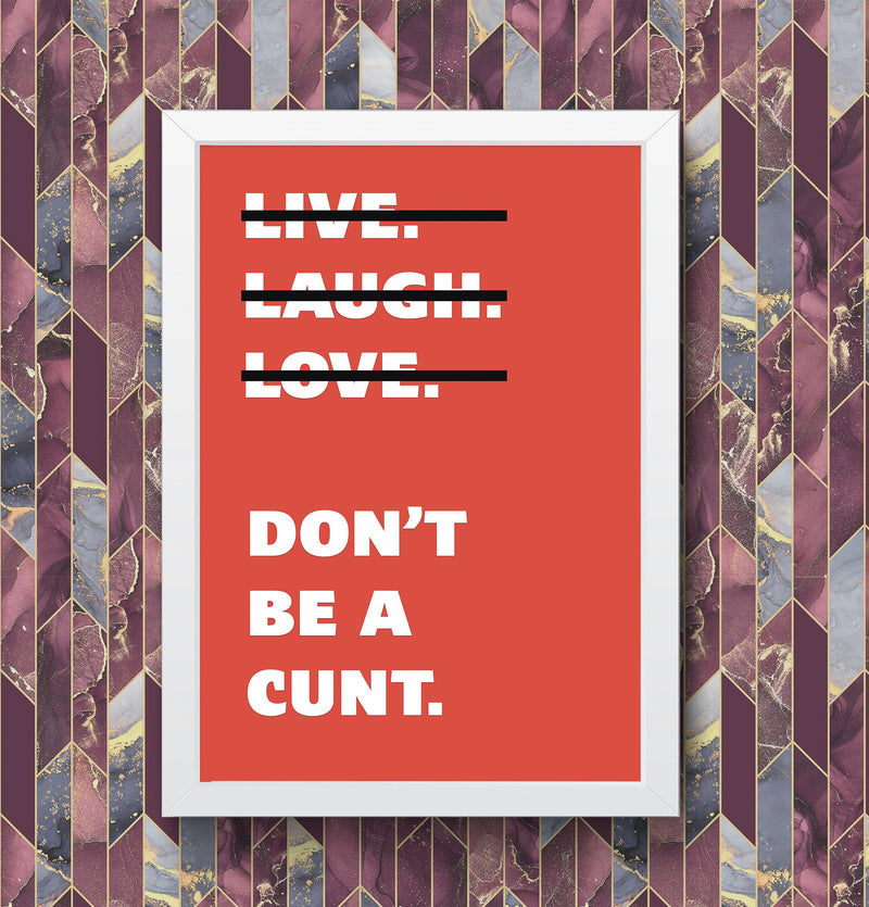 Live Laugh Love Dont Be A C**t Funny Wall Art Poster Print Art Decor Various Colours and Sizes Framed / Unframed