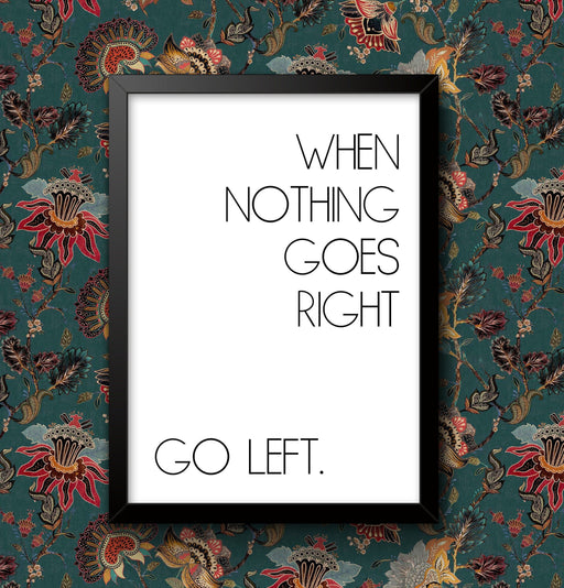 When nothing goes right, go left Wall Art Home Decor  Poster A5 A4 A3 A2 A1 size Sign print Framed or Unframed ideal for a New home wall art poster – printed in Yorkshire