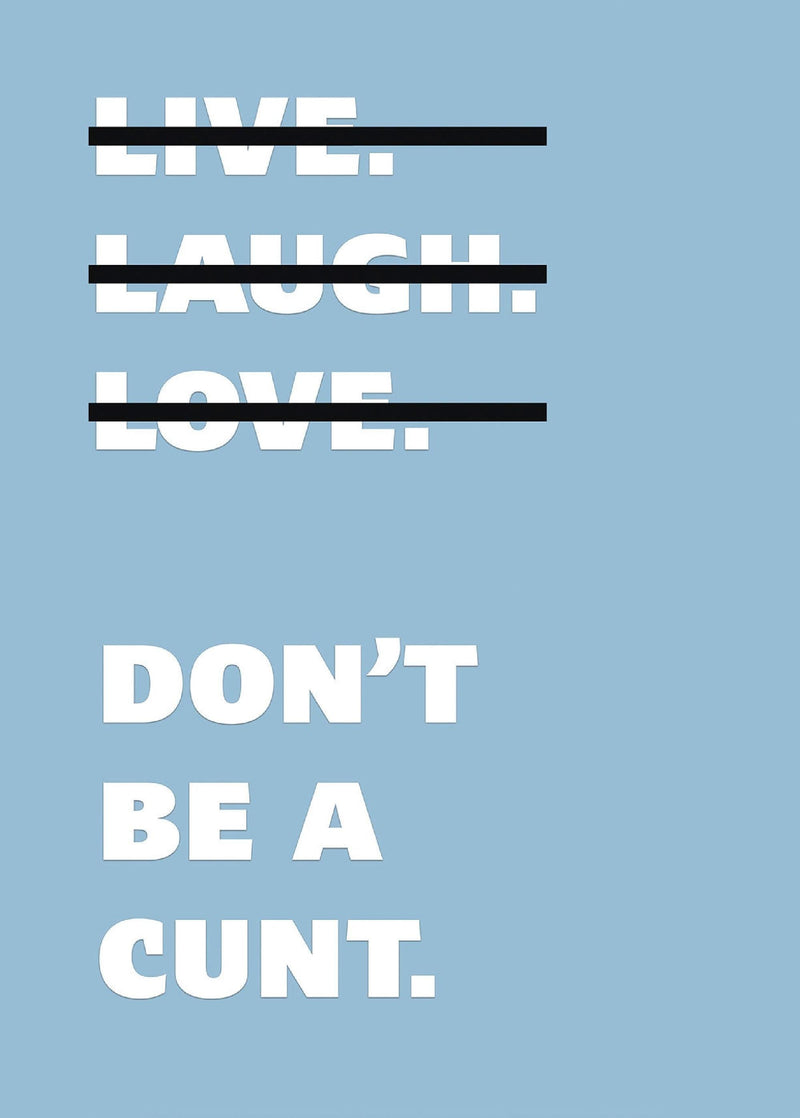 Live Laugh Love Dont Be A C**t Funny Wall Art Poster Print Art Decor Various Colours and Sizes Framed / Unframed