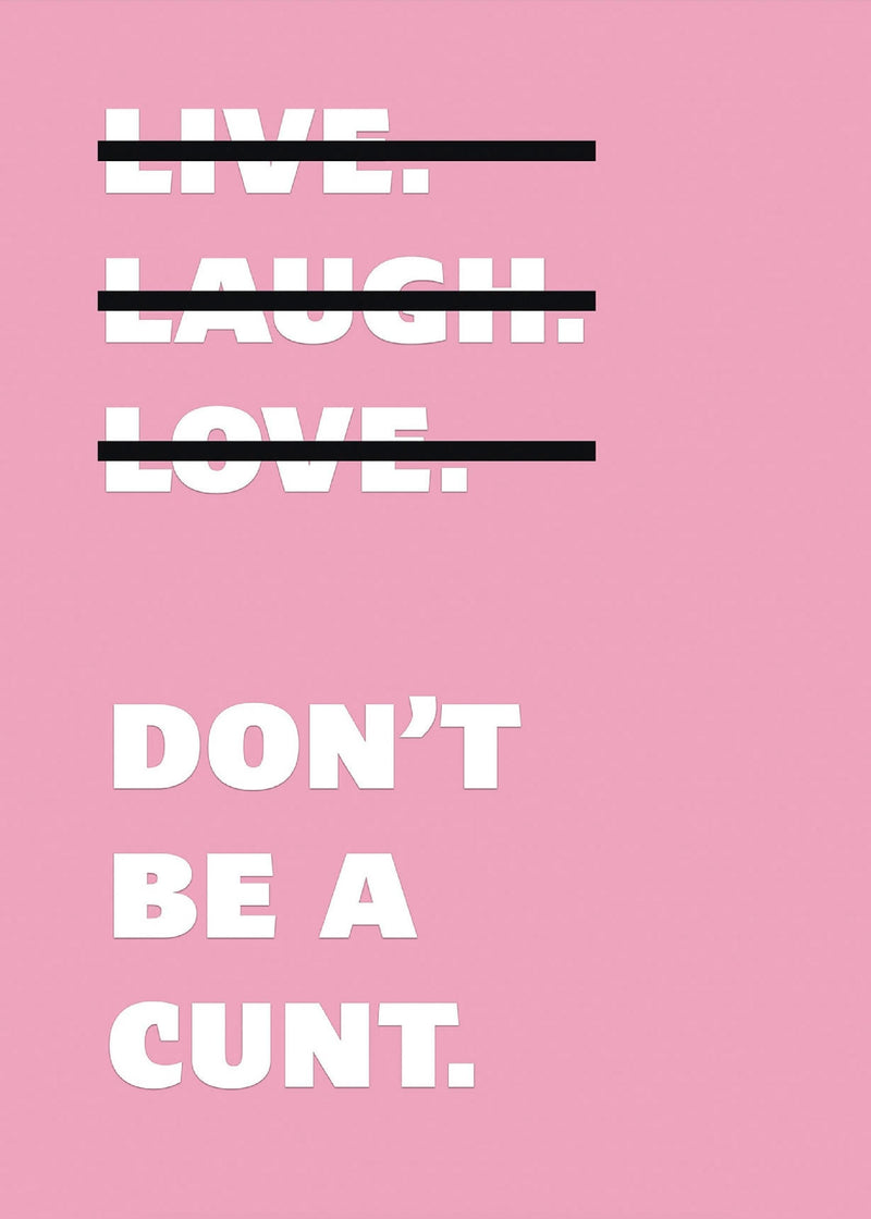 Live Laugh Love Dont Be A C**t Funny Wall Art Poster Print Art Decor Various Colours and Sizes Framed / Unframed