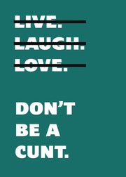 Live Laugh Love Dont Be A C**t Funny Wall Art Poster Print Art Decor Various Colours and Sizes Framed / Unframed