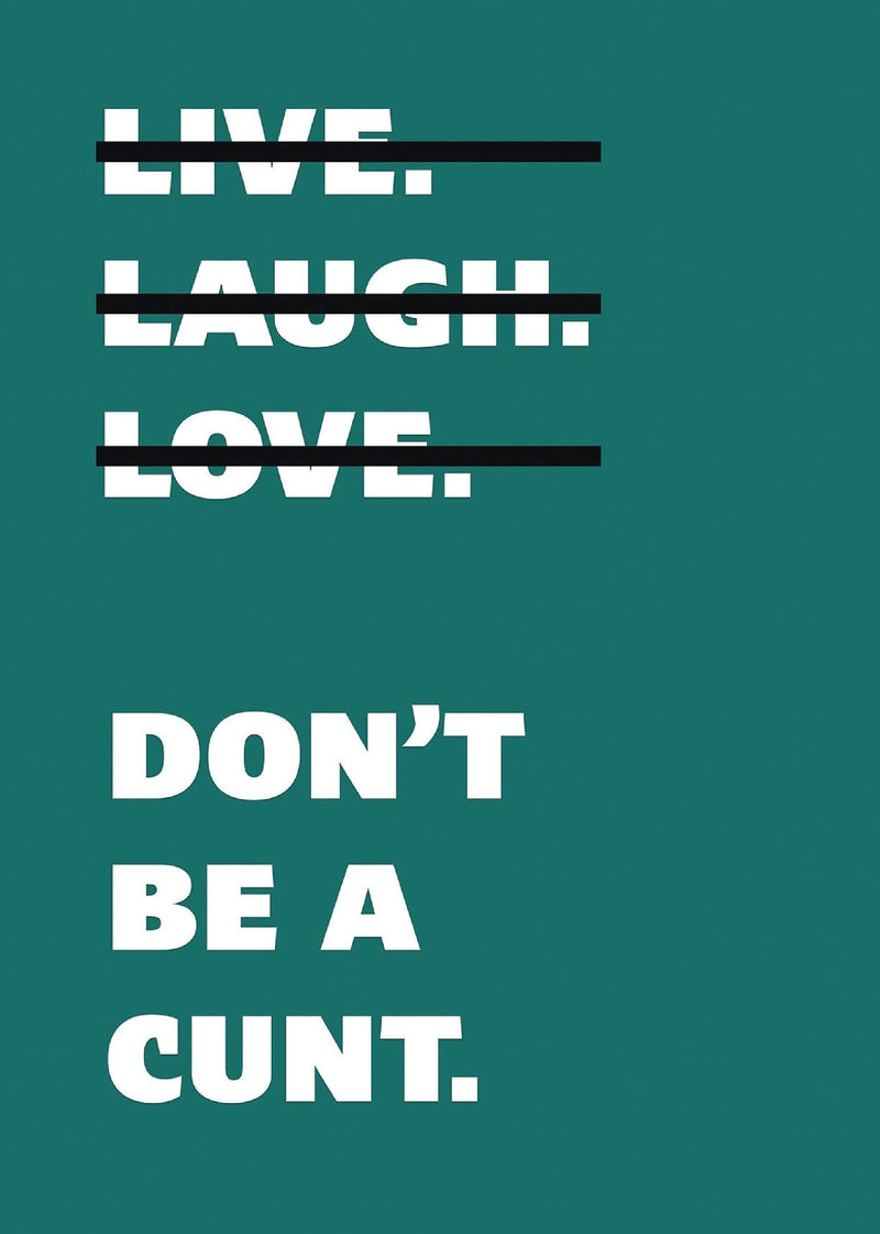 Live Laugh Love Dont Be A C**t Funny Wall Art Poster Print Art Decor Various Colours and Sizes Framed / Unframed