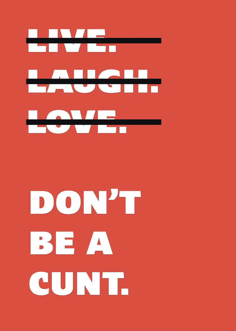 Live Laugh Love Dont Be A C**t Funny Wall Art Poster Print Art Decor Various Colours and Sizes Framed / Unframed