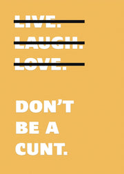 Live Laugh Love Dont Be A C**t Funny Wall Art Poster Print Art Decor Various Colours and Sizes Framed / Unframed